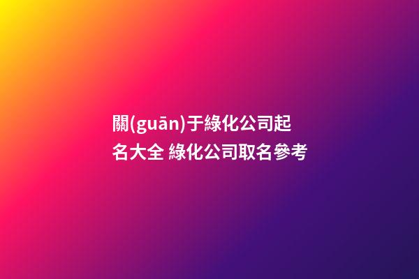 關(guān)于綠化公司起名大全 綠化公司取名參考-第1張-公司起名-玄機(jī)派